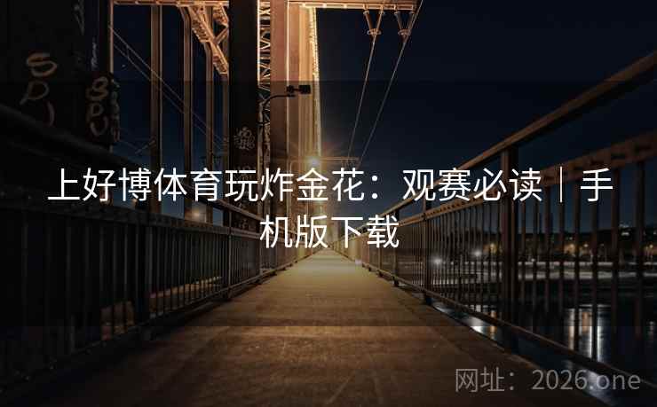 上好博体育玩炸金花：观赛必读｜手机版下载