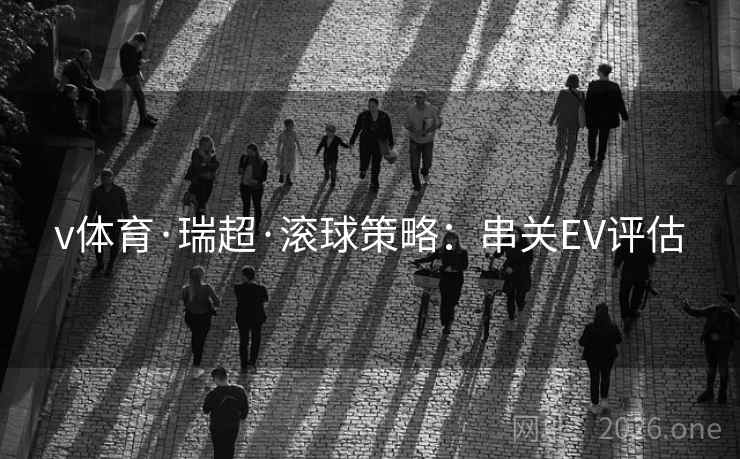 v体育·瑞超·滚球策略：串关EV评估