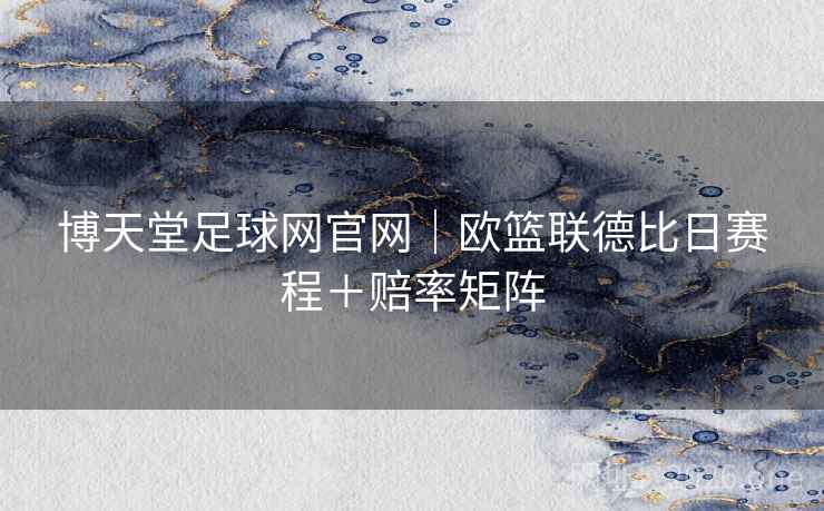博天堂足球网官网｜欧篮联德比日赛程＋赔率矩阵
