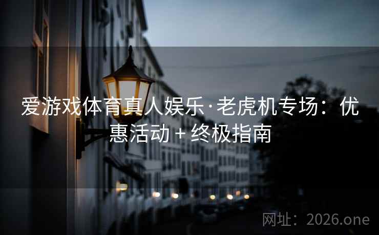 爱游戏体育真人娱乐·老虎机专场：优惠活动 + 终极指南