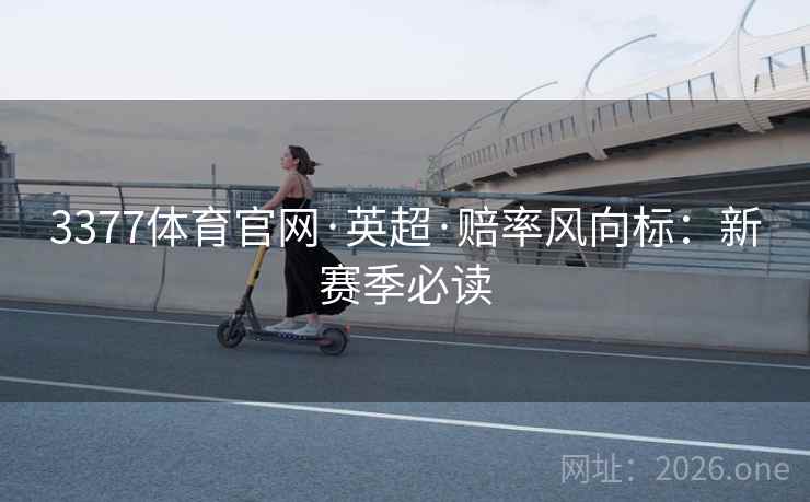 3377体育官网·英超·赔率风向标：新赛季必读