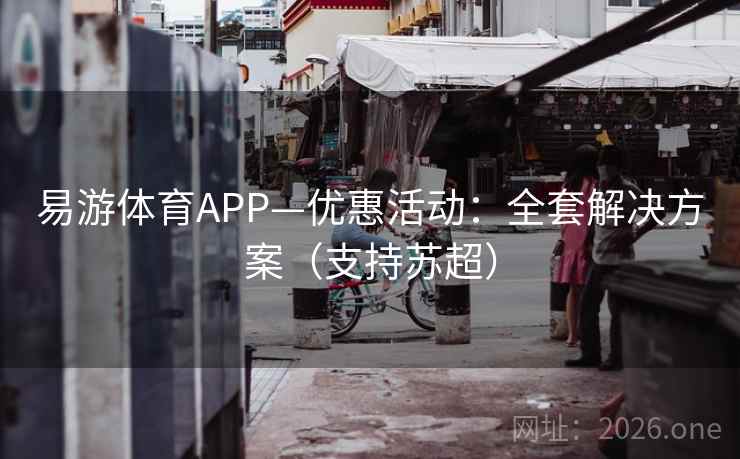 易游体育APP—优惠活动：全套解决方案（支持苏超）