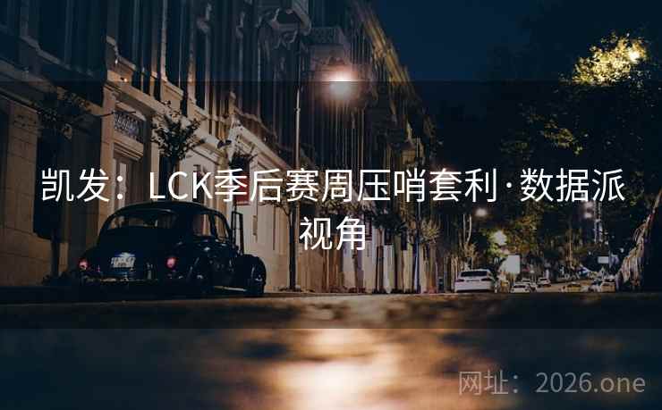 凯发：LCK季后赛周压哨套利·数据派视角