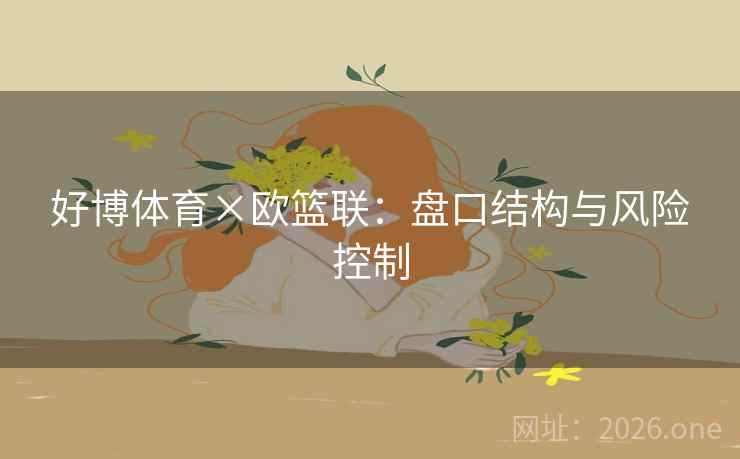 好博体育×欧篮联：盘口结构与风险控制