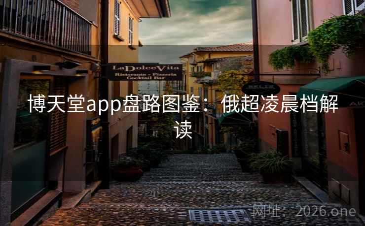博天堂app盘路图鉴：俄超凌晨档解读
