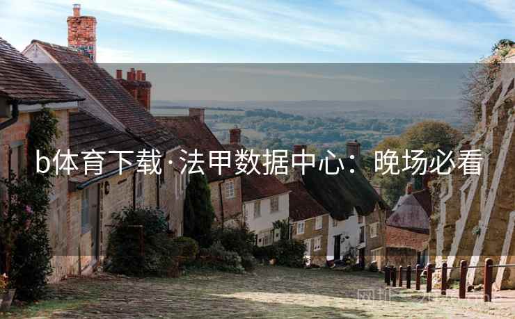 b体育下载·法甲数据中心：晚场必看