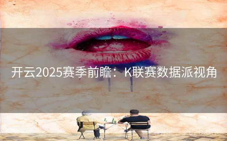 开云2025赛季前瞻：K联赛数据派视角