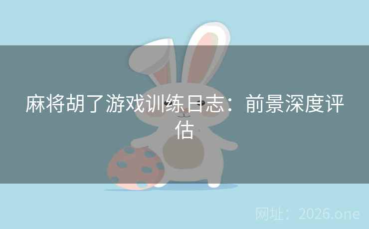 麻将胡了游戏训练日志：前景深度评估