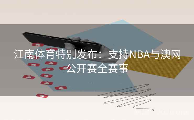 江南体育特别发布：支持NBA与澳网公开赛全赛事