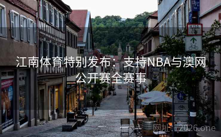 江南体育特别发布:支持NBA与澳网公开赛全赛事