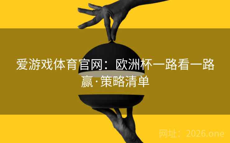爱游戏体育官网:欧洲杯一路看一路赢·策略清单