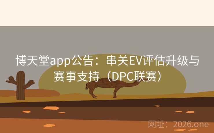 博天堂app公告:串关EV评估升级与赛事支持(DPC联赛)
