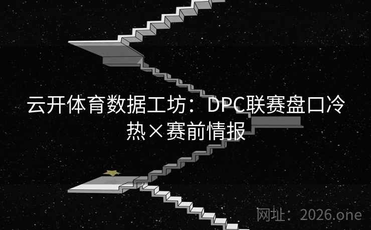 云开体育数据工坊：DPC联赛盘口冷热×赛前情报