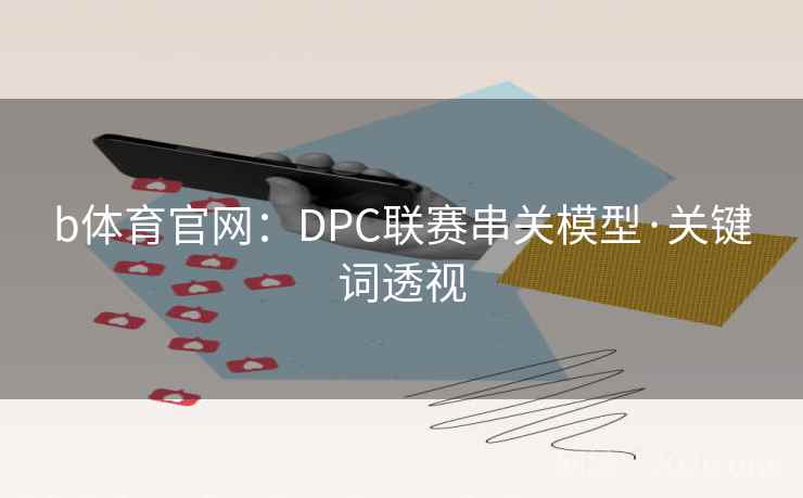 b体育官网：DPC联赛串关模型·关键词透视