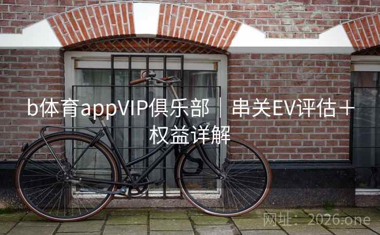 b体育appVIP俱乐部｜串关EV评估＋权益详解