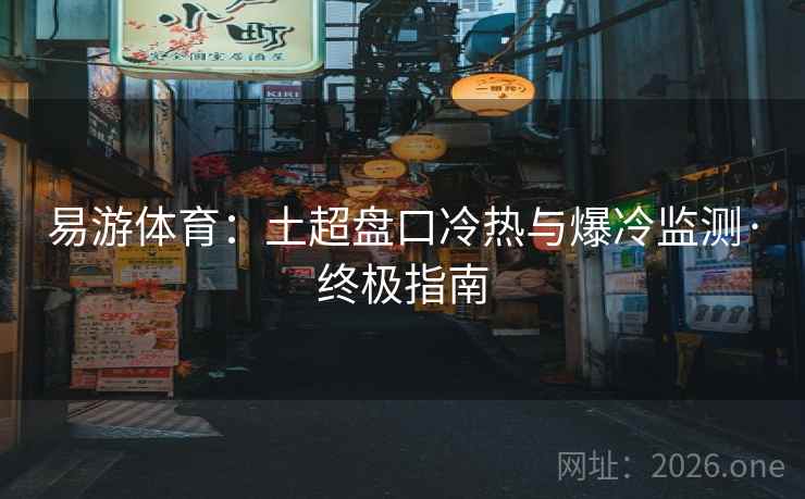 易游体育：土超盘口冷热与爆冷监测·终极指南