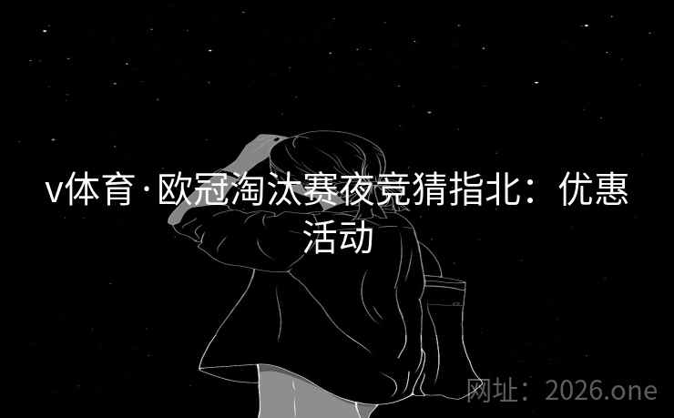 v体育·欧冠淘汰赛夜竞猜指北：优惠活动
