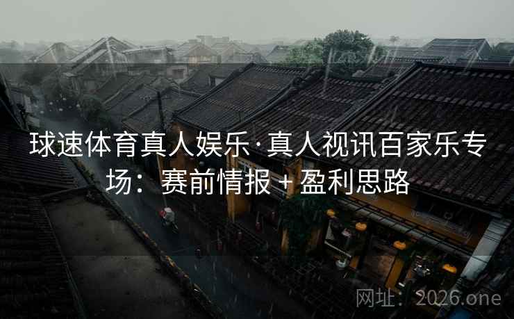 球速体育真人娱乐·真人视讯百家乐专场：赛前情报 + 盈利思路