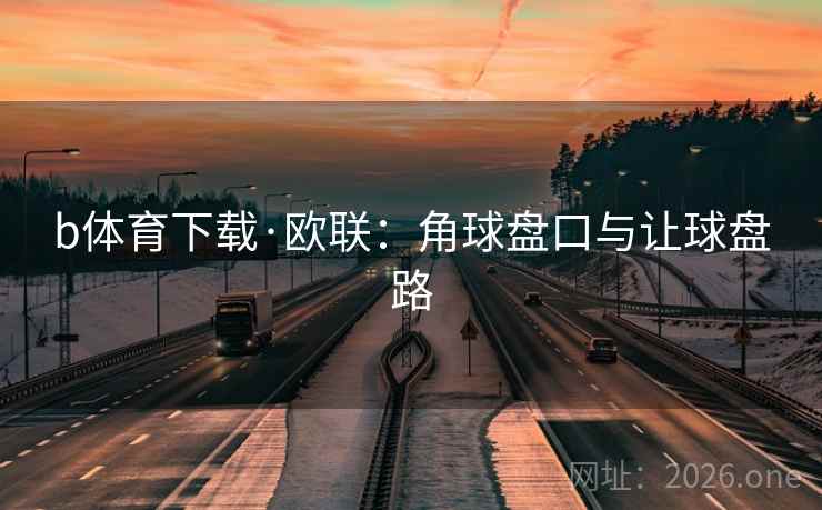 b体育下载·欧联：角球盘口与让球盘路