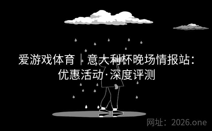 爱游戏体育｜意大利杯晚场情报站：优惠活动·深度评测