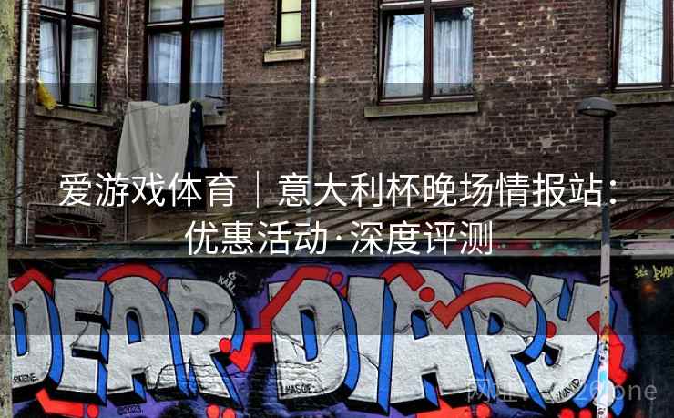 爱游戏体育｜意大利杯晚场情报站：优惠活动·深度评测