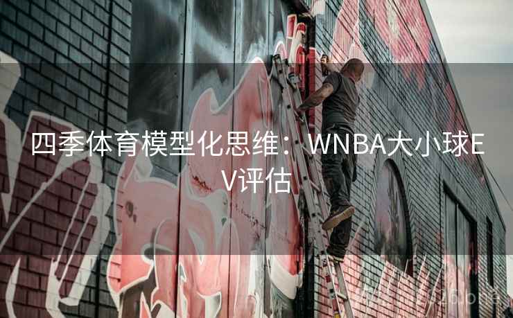 四季体育模型化思维：WNBA大小球EV评估