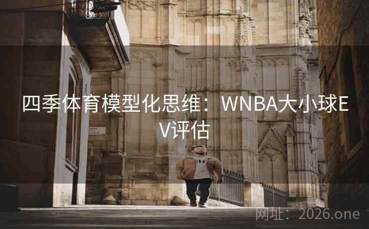 四季体育模型化思维：WNBA大小球EV评估
