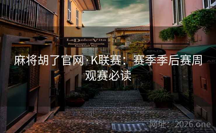 麻将胡了官网·K联赛：赛季季后赛周观赛必读