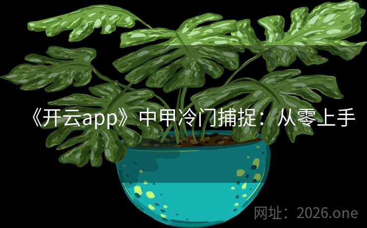 《开云app》中甲冷门捕捉：从零上手