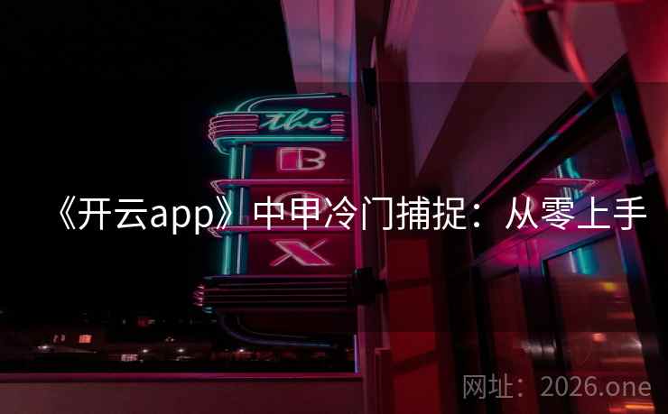 《开云app》中甲冷门捕捉：从零上手