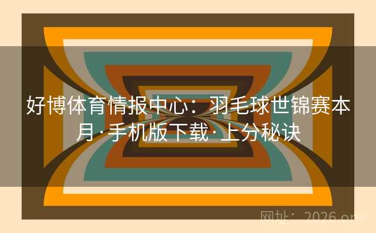 好博体育情报中心：羽毛球世锦赛本月·手机版下载·上分秘诀