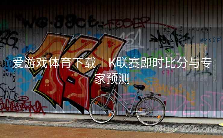 爱游戏体育下载｜K联赛即时比分与专家预测
