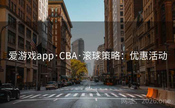爱游戏app·CBA·滚球策略：优惠活动