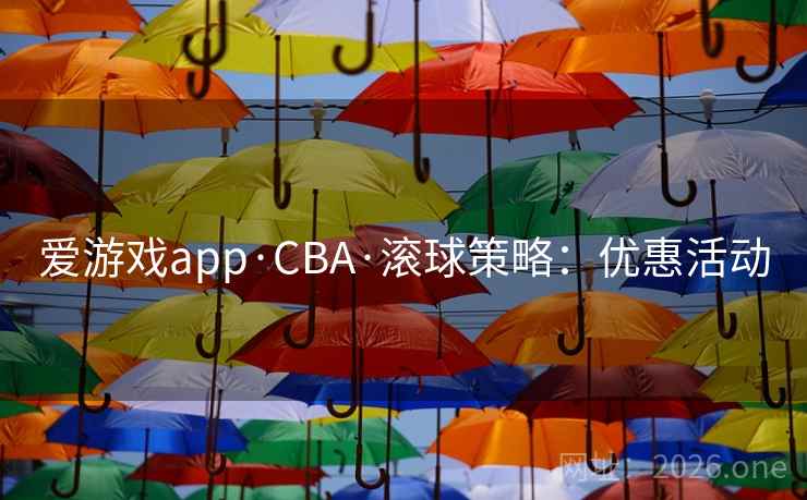 爱游戏app·CBA·滚球策略：优惠活动