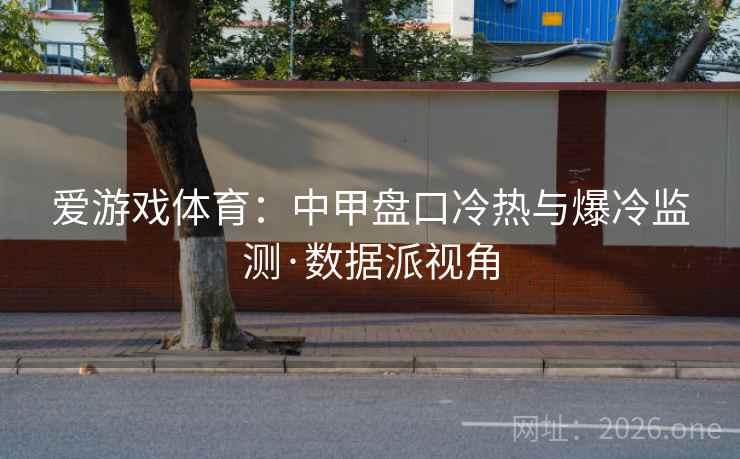 爱游戏体育：中甲盘口冷热与爆冷监测·数据派视角