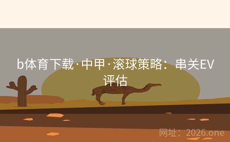 b体育下载·中甲·滚球策略：串关EV评估