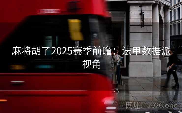 麻将胡了2025赛季前瞻：法甲数据派视角