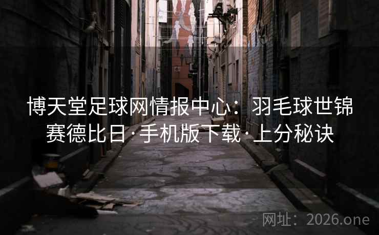 博天堂足球网情报中心：羽毛球世锦赛德比日·手机版下载·上分秘诀