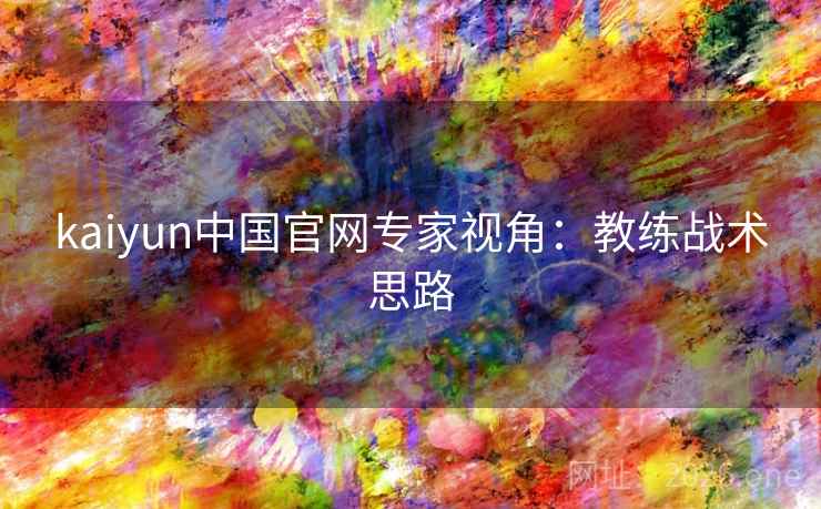 kaiyun中国官网专家视角：教练战术思路