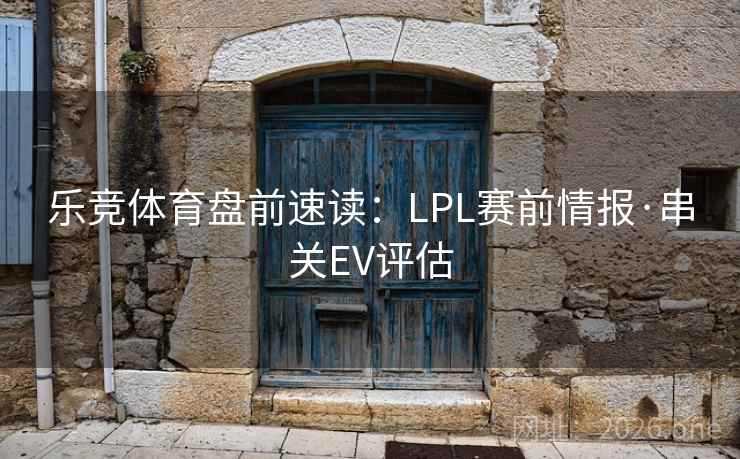 乐竞体育盘前速读：LPL赛前情报·串关EV评估