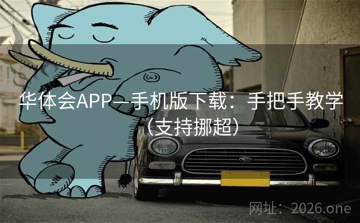 华体会APP—手机版下载：手把手教学（支持挪超）