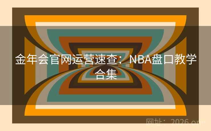 金年会官网运营速查：NBA盘口教学合集