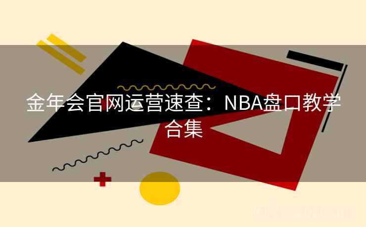 金年会官网运营速查：NBA盘口教学合集