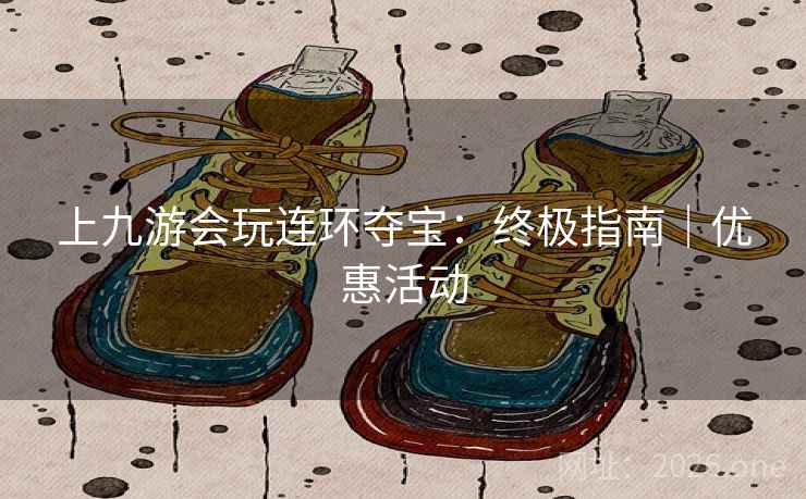 上九游会玩连环夺宝：终极指南｜优惠活动