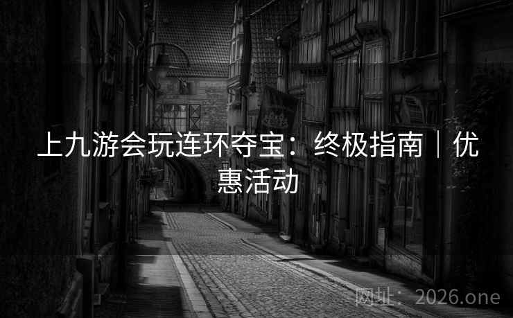 上九游会玩连环夺宝：终极指南｜优惠活动