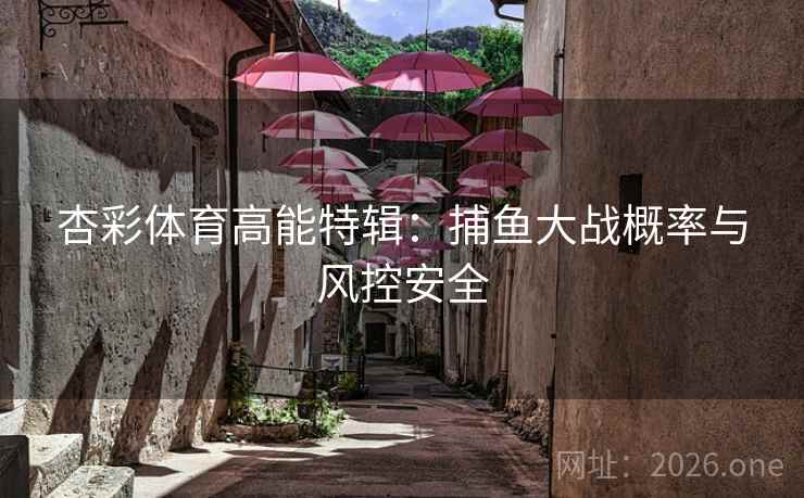 杏彩体育高能特辑：捕鱼大战概率与风控安全