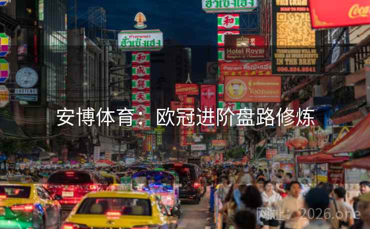 安博体育：欧冠进阶盘路修炼