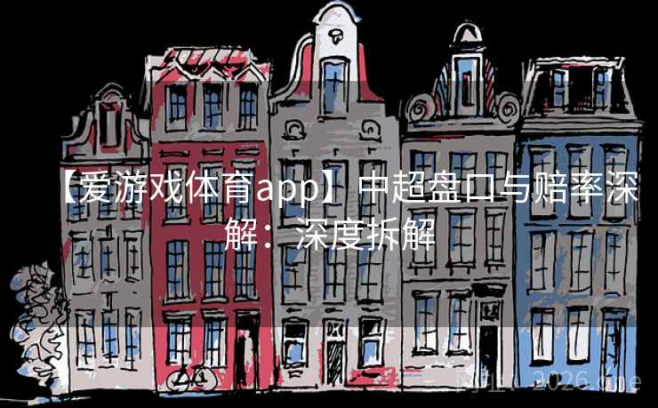【爱游戏体育app】中超盘口与赔率深解：深度拆解