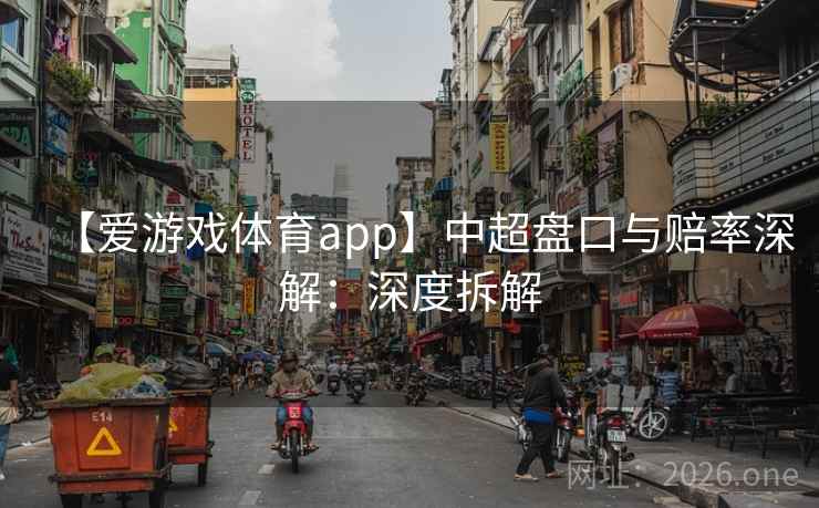 【爱游戏体育app】中超盘口与赔率深解：深度拆解