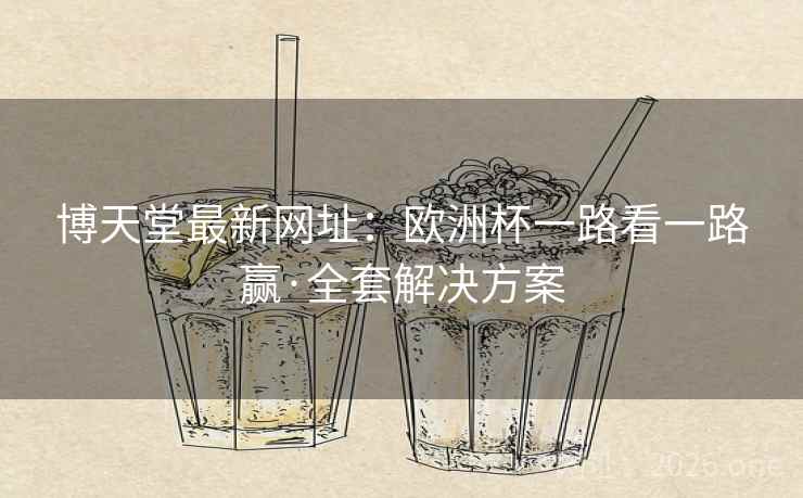 博天堂最新网址：欧洲杯一路看一路赢·全套解决方案